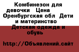 Комбинезон для девочки › Цена ­ 1 000 - Оренбургская обл. Дети и материнство » Детская одежда и обувь   